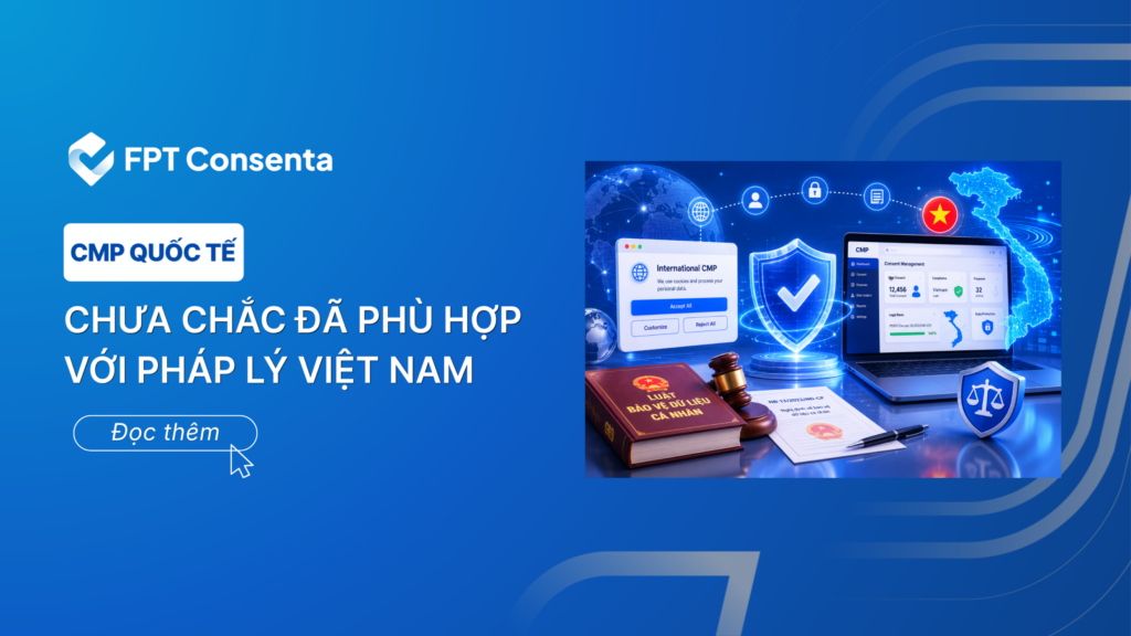 Nền tảng quản lý sự đồng ý quốc tế (CMP) chưa chắc phù hợp với pháp lý tại Việt Nam