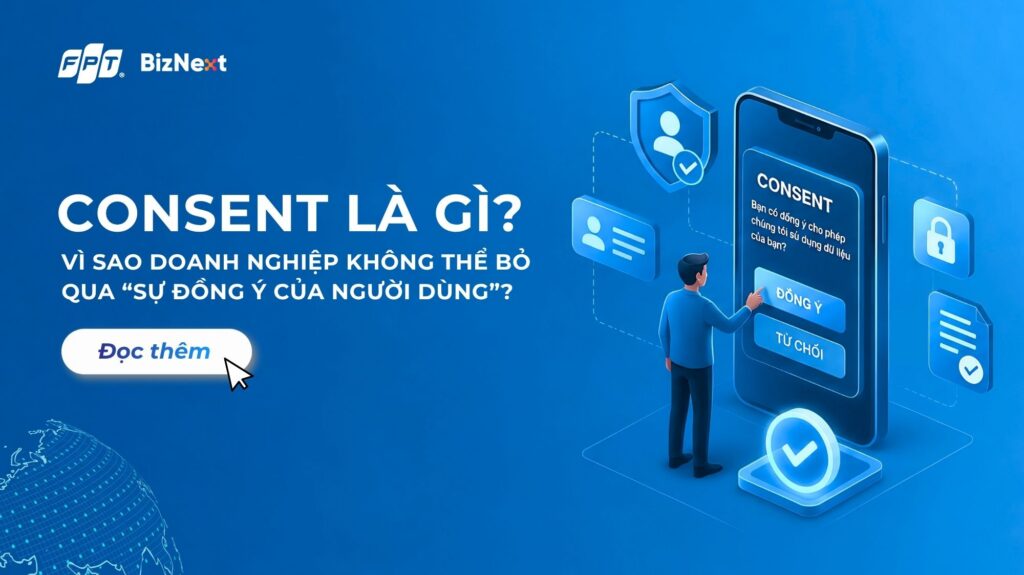 Consent là gì? Vì sao doanh nghiệp không thể bỏ qua sự đồng ý của người dùng?